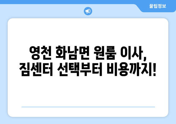 영천시 화남면 원룸 이사, 짐싸기부터 새 보금자리까지 완벽 가이드 | 원룸 이사, 이사짐센터, 비용, 팁