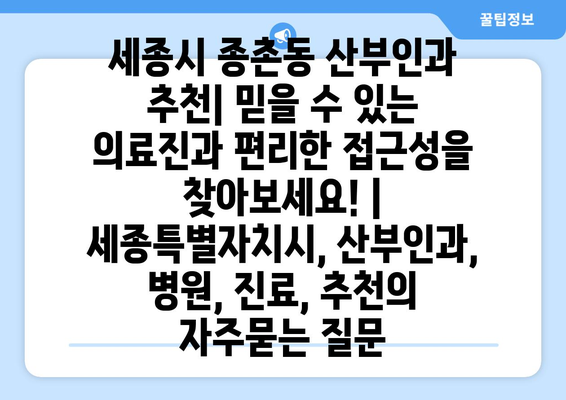 세종시 종촌동 산부인과 추천| 믿을 수 있는 의료진과 편리한 접근성을 찾아보세요! | 세종특별자치시, 산부인과, 병원, 진료, 추천