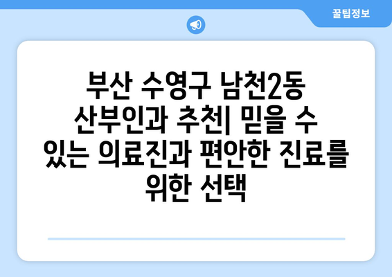 부산 수영구 남천2동 산부인과 추천| 믿을 수 있는 의료진과 편안한 진료를 위한 선택 | 산부인과, 여성 건강, 임신, 출산, 여성 질환