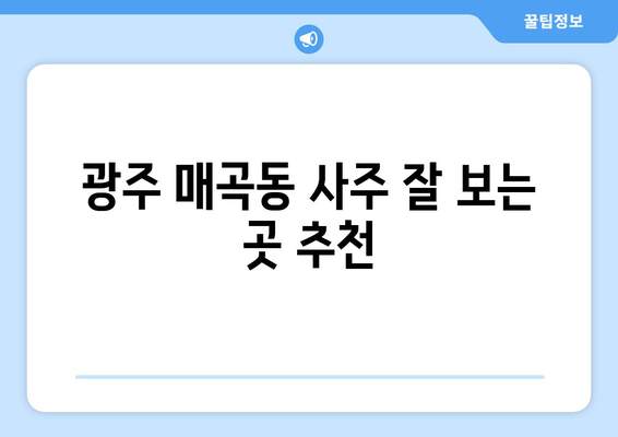 광주 북구 매곡동에서 신뢰할 수 있는 사주 잘 보는 곳 추천 | 사주, 운세, 궁합,  매곡동 사주