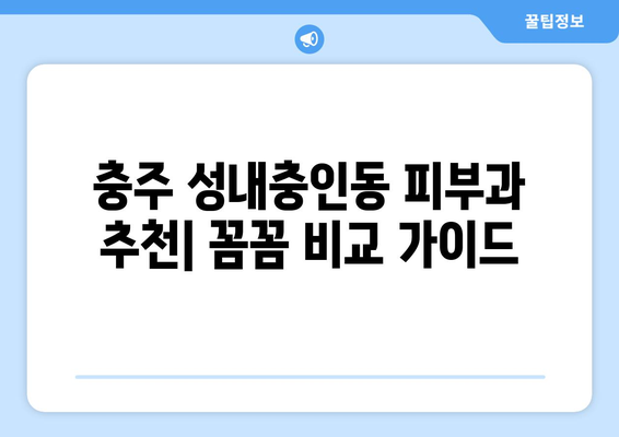 충주 성내충인동 피부과 추천| 꼼꼼하게 비교하고 선택하세요 | 충주 피부과, 성내충인동 피부과, 피부과 추천, 피부 관리