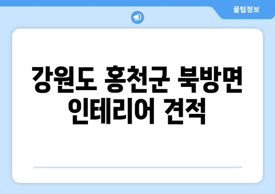 강원도 홍천군 북방면 인테리어 견적| 합리적인 가격으로 나만의 공간을 완성하세요! | 인테리어 비용, 견적 문의, 북방면 인테리어 업체