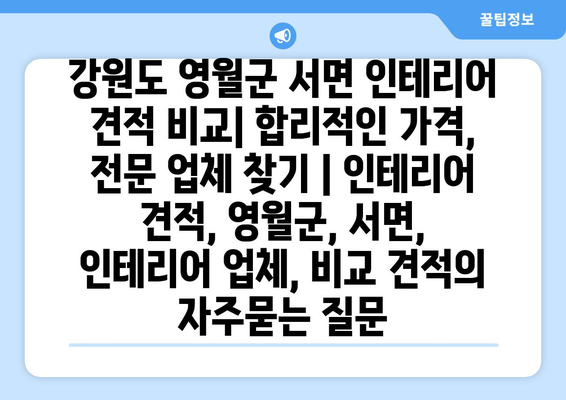 강원도 영월군 서면 인테리어 견적 비교| 합리적인 가격, 전문 업체 찾기 | 인테리어 견적, 영월군, 서면, 인테리어 업체, 비교 견적