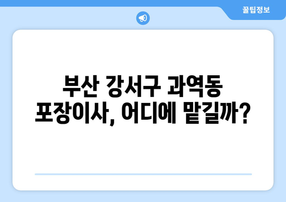 부산 강서구 과역동 포장이사 전문 업체 비교 가이드 | 이삿짐센터 추천, 견적 비교, 서비스 후기