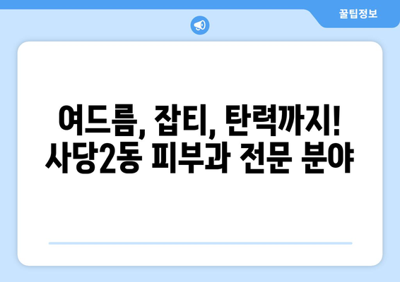 서울 동작구 사당2동 피부과 추천| 꼼꼼하게 비교해보세요! | 사당동 피부과, 피부과 추천, 피부 관리