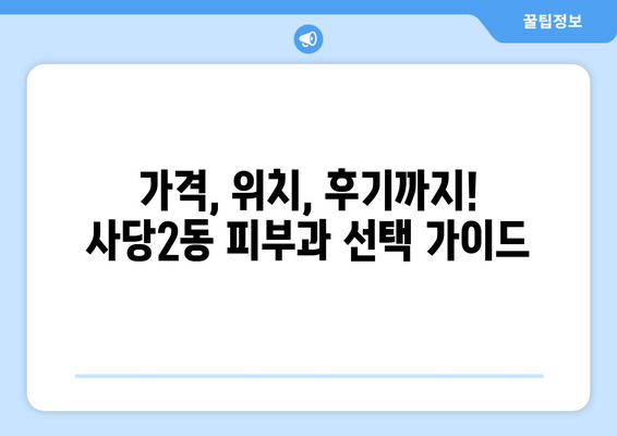 서울 동작구 사당2동 피부과 추천| 꼼꼼하게 비교해보세요! | 사당동 피부과, 피부과 추천, 피부 관리