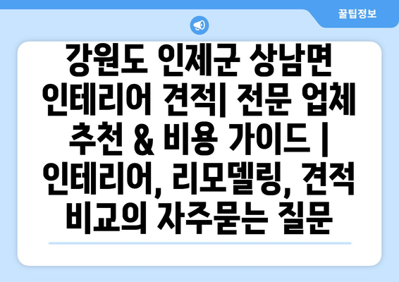 강원도 인제군 상남면 인테리어 견적| 전문 업체 추천 & 비용 가이드 | 인테리어, 리모델링, 견적 비교