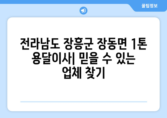 전라남도 장흥군 장동면 1톤 용달이사| 믿을 수 있는 업체 찾는 방법 | 장흥 용달, 이사 비용, 견적