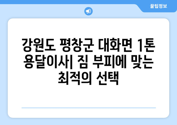 강원도 평창군 대화면 1톤 용달이사| 가격 비교 & 업체 추천 | 평창 이사, 용달, 1톤, 저렴한 이사