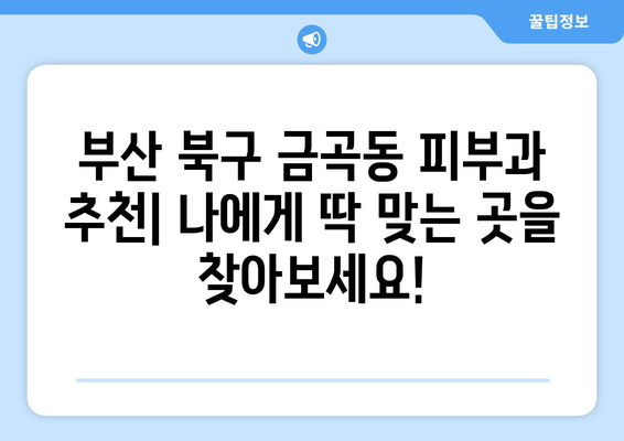 부산 북구 금곡동 피부과 추천| 나에게 딱 맞는 피부과 찾기 | 금곡동, 피부과, 추천, 후기, 정보