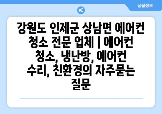 강원도 인제군 상남면 에어컨 청소 전문 업체 | 에어컨 청소, 냉난방, 에어컨 수리, 친환경