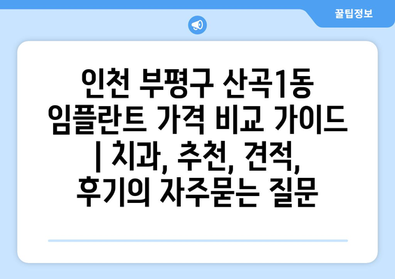 인천 부평구 산곡1동 임플란트 가격 비교 가이드 | 치과, 추천, 견적, 후기