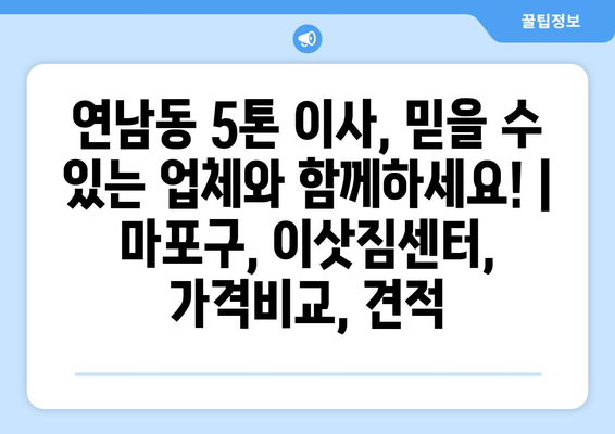 연남동 5톤 이사, 믿을 수 있는 업체와 함께하세요! | 마포구, 이삿짐센터, 가격비교, 견적