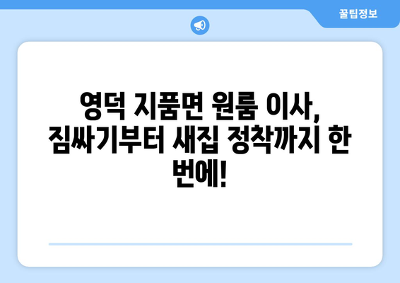 영덕군 지품면 원룸 이사, 짐싸기부터 새집 정착까지 완벽 가이드 | 영덕 원룸 이사, 지품면 이삿짐센터, 저렴한 이사 비용