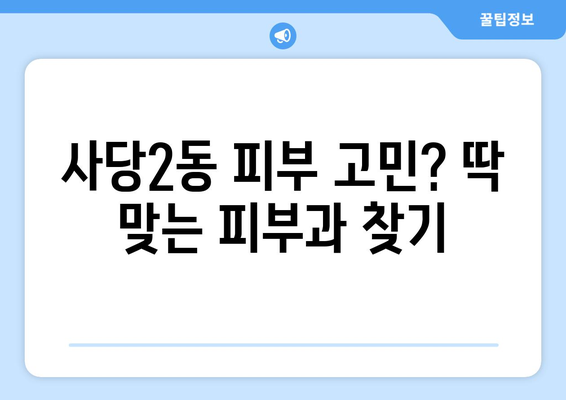 서울 동작구 사당2동 피부과 추천| 꼼꼼하게 비교해보세요! | 사당동 피부과, 피부과 추천, 피부 관리