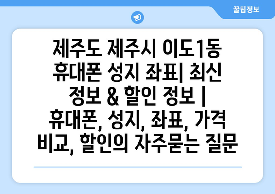 제주도 제주시 이도1동 휴대폰 성지 좌표| 최신 정보 & 할인 정보 | 휴대폰, 성지, 좌표, 가격 비교, 할인