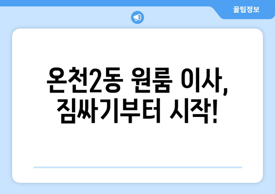 대전 유성구 온천2동 원룸 이사, 짐싸기부터 새집 정착까지 완벽 가이드 | 이삿짐센터 추천, 비용 계산, 주의사항