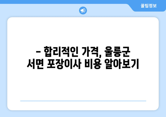 울릉군 서면 포장이사, 믿을 수 있는 업체 찾는 방법 | 울릉도 이사, 포장이사 비용, 이삿짐센터 추천