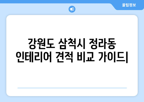 강원도 삼척시 정라동 인테리어 견적 비교 가이드| 합리적인 선택을 위한 팁 | 인테리어 견적, 비용, 업체 추천, 시공