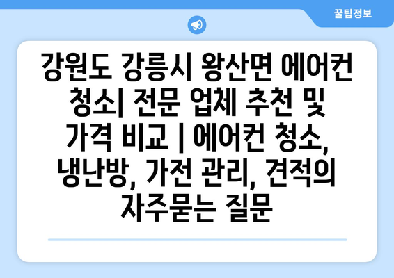 강원도 강릉시 왕산면 에어컨 청소| 전문 업체 추천 및 가격 비교 | 에어컨 청소, 냉난방, 가전 관리, 견적