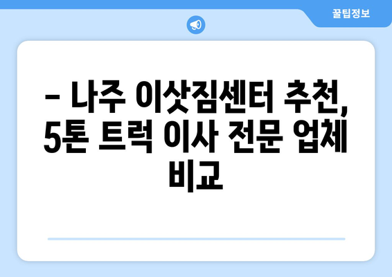 전라남도 나주시 공산면 5톤 이사 가격 비교 & 추천 업체 | 나주 이삿짐센터, 5톤 트럭 이사, 이사 비용 견적