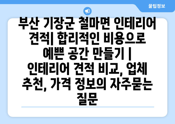 부산 기장군 철마면 인테리어 견적| 합리적인 비용으로 예쁜 공간 만들기 | 인테리어 견적 비교, 업체 추천, 가격 정보