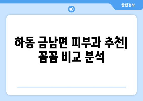 경상남도 하동군 금남면 피부과 추천| 꼼꼼하게 비교 분석한 믿을 수 있는 정보 | 피부과, 진료, 후기, 전문의