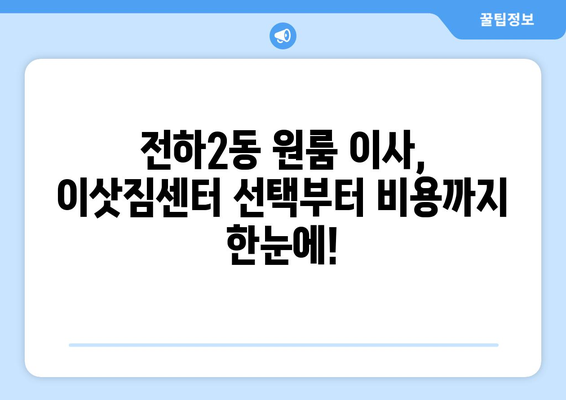 울산 동구 전하2동 원룸 이사, 짐싸기부터 새집 정리까지 완벽 가이드 | 원룸 이사, 이삿짐센터, 비용, 팁