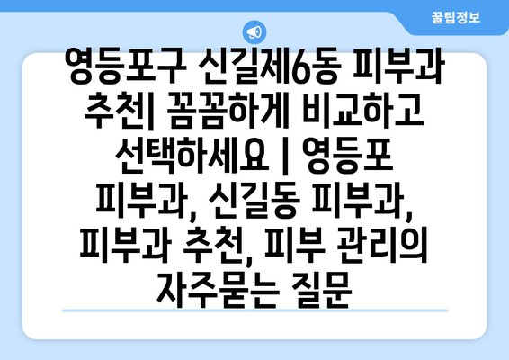 영등포구 신길제6동 피부과 추천| 꼼꼼하게 비교하고 선택하세요 | 영등포 피부과, 신길동 피부과, 피부과 추천, 피부 관리