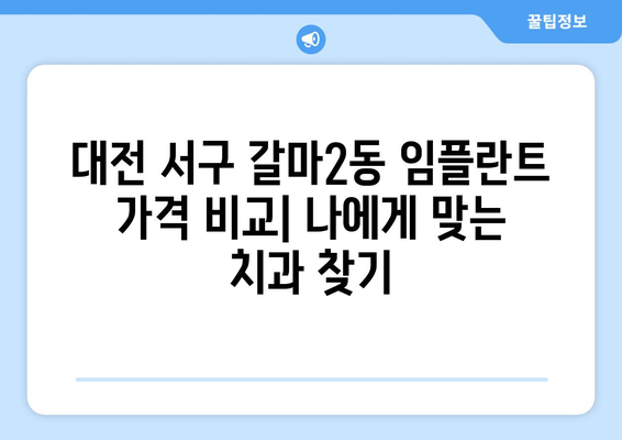 대전 서구 갈마2동 임플란트 가격 비교| 나에게 맞는 치과 찾기 | 임플란트 가격, 치과 추천, 비용, 견적