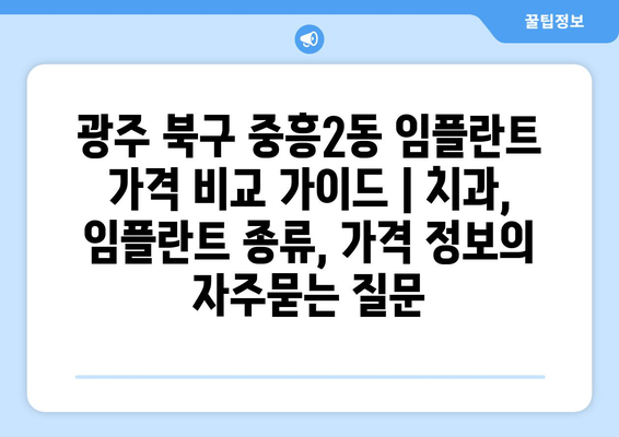 광주 북구 중흥2동 임플란트 가격 비교 가이드 | 치과, 임플란트 종류, 가격 정보