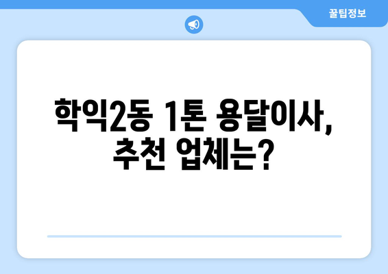 인천 미추홀구 학익2동 1톤 용달이사 전문 업체 비교 가이드 | 이삿짐센터, 가격, 후기, 추천