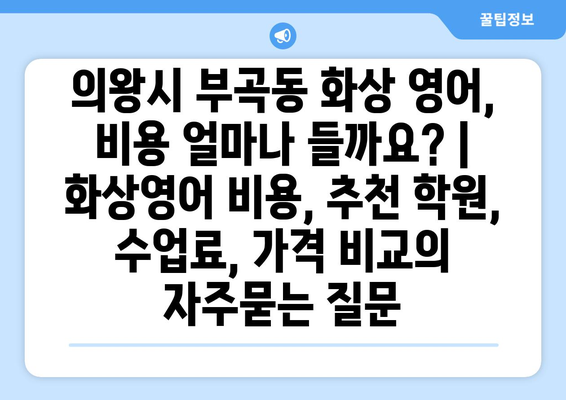 의왕시 부곡동 화상 영어, 비용 얼마나 들까요? | 화상영어 비용, 추천 학원, 수업료, 가격 비교