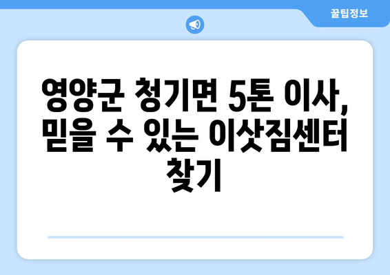 영양군 청기면 5톤 이사, 믿을 수 있는 이삿짐센터 추천 | 영양군 이사, 5톤 이삿짐, 청기면 이사센터