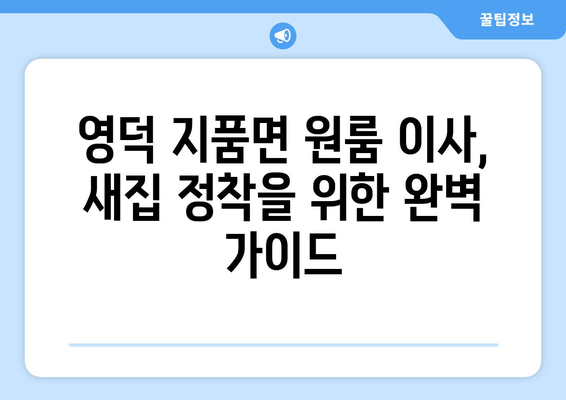 영덕군 지품면 원룸 이사, 짐싸기부터 새집 정착까지 완벽 가이드 | 영덕 원룸 이사, 지품면 이삿짐센터, 저렴한 이사 비용