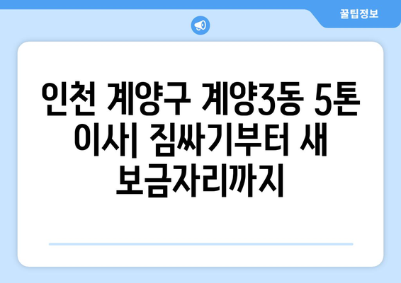 인천 계양구 계양3동 5톤 이사 | 견적 비교, 업체 추천, 이삿짐센터 찾기