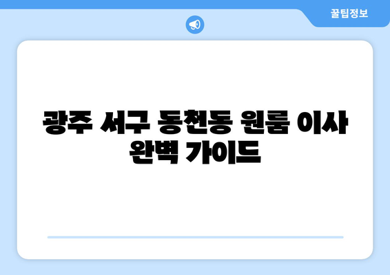 광주 서구 동천동 원룸 이사, 짐싸기부터 새집 정착까지 완벽 가이드 | 원룸 이사 꿀팁, 이삿짐센터 추천, 비용 절약 팁