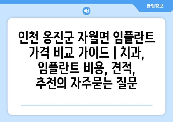 인천 옹진군 자월면 임플란트 가격 비교 가이드 | 치과, 임플란트 비용, 견적, 추천