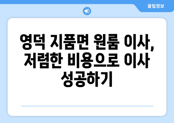 영덕군 지품면 원룸 이사, 짐싸기부터 새집 정착까지 완벽 가이드 | 영덕 원룸 이사, 지품면 이삿짐센터, 저렴한 이사 비용