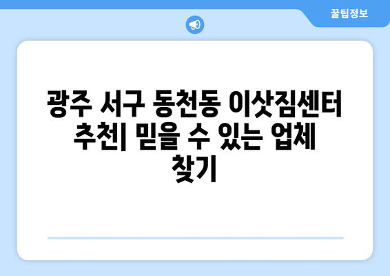 광주 서구 동천동 원룸 이사, 짐싸기부터 새집 정착까지 완벽 가이드 | 원룸 이사 꿀팁, 이삿짐센터 추천, 비용 절약 팁