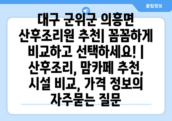 대구 군위군 의흥면 산후조리원 추천| 꼼꼼하게 비교하고 선택하세요! | 산후조리, 맘카페 추천, 시설 비교, 가격 정보