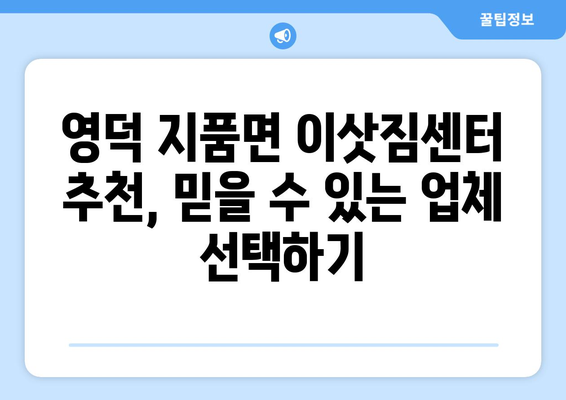 영덕군 지품면 원룸 이사, 짐싸기부터 새집 정착까지 완벽 가이드 | 영덕 원룸 이사, 지품면 이삿짐센터, 저렴한 이사 비용