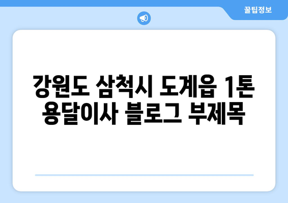 강원도 삼척시 도계읍 1톤 용달이사| 빠르고 안전한 이사, 지금 바로 비교견적 받아보세요! | 삼척 용달, 1톤 이사, 도계읍 이삿짐센터