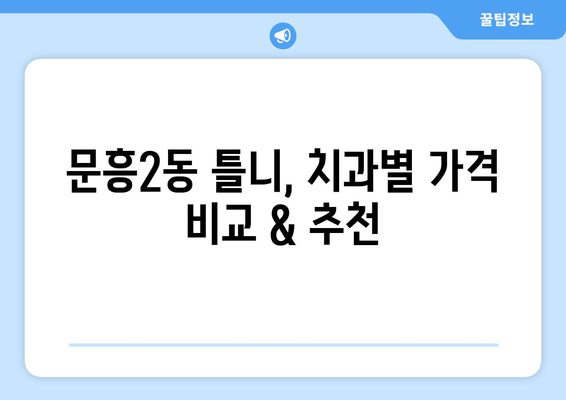 광주시 북구 문흥2동 틀니 가격 정보| 치과별 비교 & 추천 | 틀니, 가격 비교, 치과 추천, 문흥2동