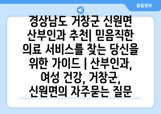 경상남도 거창군 신원면 산부인과 추천| 믿음직한 의료 서비스를 찾는 당신을 위한 가이드 | 산부인과, 여성 건강, 거창군, 신원면