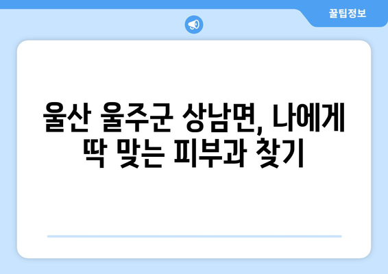 울산 울주군 상남면 피부과 추천| 꼼꼼하게 비교하고 선택하세요 | 울산 피부과, 상남면 피부과, 피부과 추천, 울산 울주군