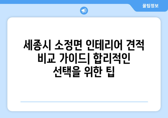 세종시 소정면 인테리어 견적 비교 가이드| 합리적인 선택을 위한 팁 | 인테리어 견적, 비용, 업체 추천, 리모델링