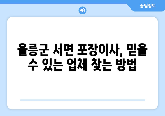 울릉군 서면 포장이사, 믿을 수 있는 업체 찾는 방법 | 울릉도 이사, 포장이사 비용, 이삿짐센터 추천