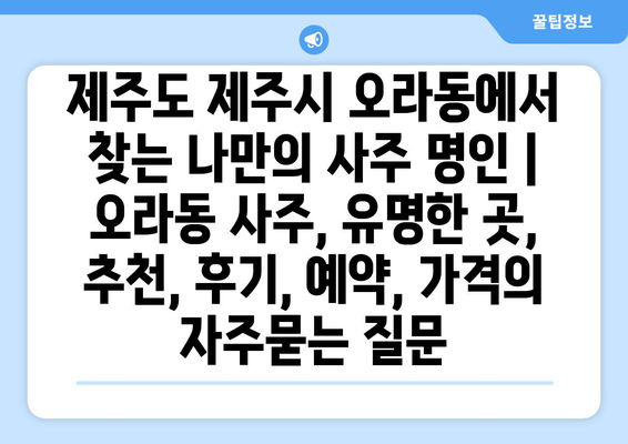 제주도 제주시 오라동에서 찾는 나만의 사주 명인 | 오라동 사주, 유명한 곳, 추천, 후기, 예약, 가격