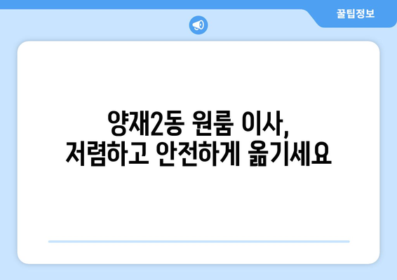 서울 서초구 양재2동 원룸 이사 가격 비교 & 추천 업체 | 저렴하고 안전한 이사, 지금 바로 확인하세요!